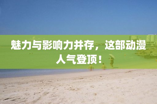 魅力與影響力并存，這部動漫人氣登頂！