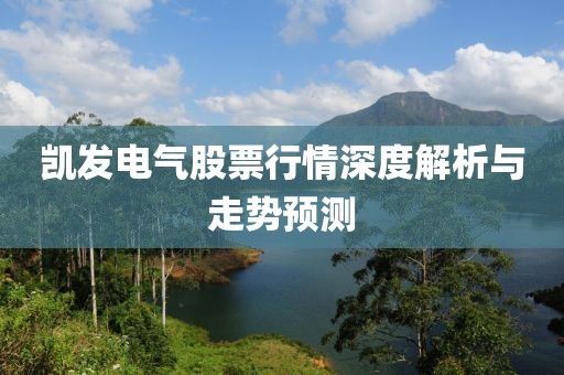 凱發(fā)電氣股票行情深度解析與走勢預(yù)測