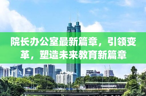 院長辦公室最新篇章，引領變革，塑造未來教育新篇章
