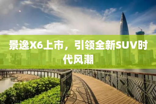 景逸X6上市，引領全新SUV時代風潮