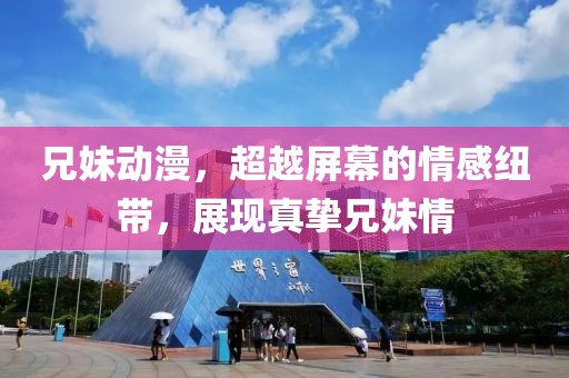 兄妹動漫，超越屏幕的情感紐帶，展現(xiàn)真摯兄妹情
