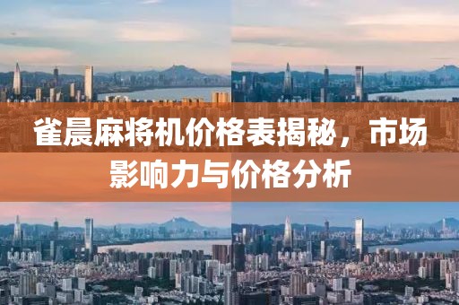 雀晨麻將機(jī)價(jià)格表揭秘，市場(chǎng)影響力與價(jià)格分析