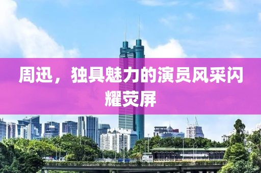 周迅，獨具魅力的演員風采閃耀熒屏