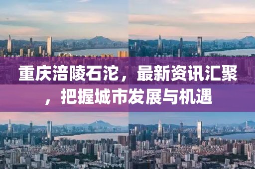 重慶涪陵石沱，最新資訊匯聚，把握城市發(fā)展與機遇