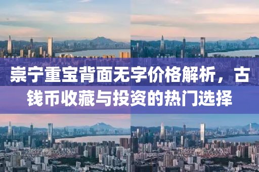 崇寧重寶背面無字價(jià)格解析，古錢幣收藏與投資的熱門選擇