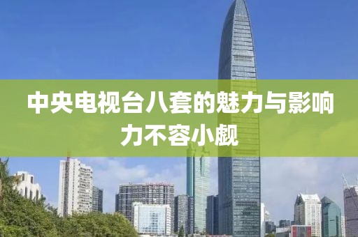 中央電視臺(tái)八套的魅力與影響力不容小覷