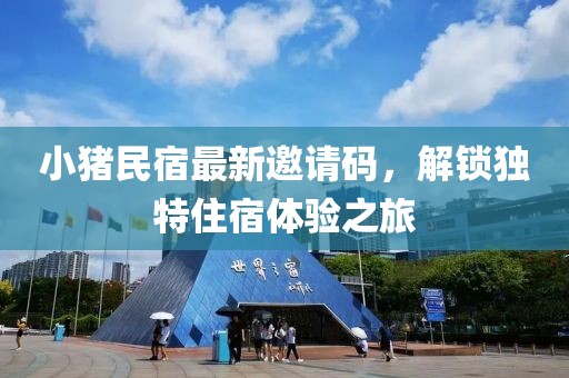 小豬民宿最新邀請(qǐng)碼，解鎖獨(dú)特住宿體驗(yàn)之旅