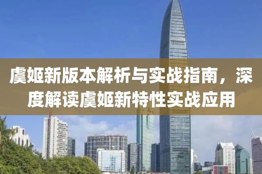 虞姬新版本解析與實(shí)戰(zhàn)指南，深度解讀虞姬新特性實(shí)戰(zhàn)應(yīng)用