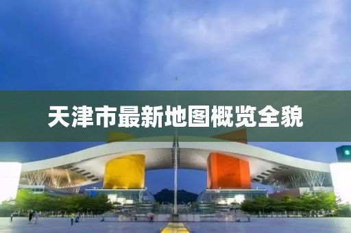 天津市最新地圖概覽全貌