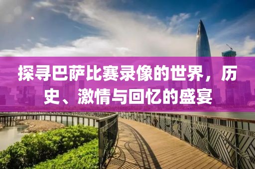 探尋巴薩比賽錄像的世界，歷史、激情與回憶的盛宴