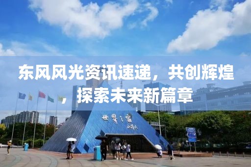 東風風光資訊速遞，共創(chuàng)輝煌，探索未來新篇章