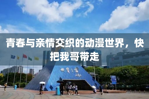 青春與親情交織的動(dòng)漫世界，快把我哥帶走