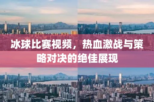 冰球比賽視頻，熱血激戰(zhàn)與策略對(duì)決的絕佳展現(xiàn)
