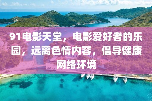 91電影天堂，電影愛好者的樂園，遠(yuǎn)離色情內(nèi)容，倡導(dǎo)健康網(wǎng)絡(luò)環(huán)境