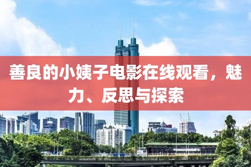 善良的小姨子電影在線觀看，魅力、反思與探索