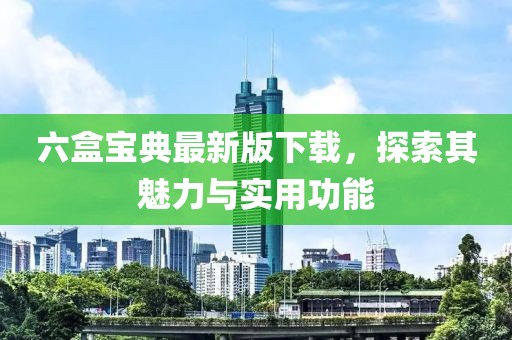 六盒寶典最新版下載，探索其魅力與實(shí)用功能