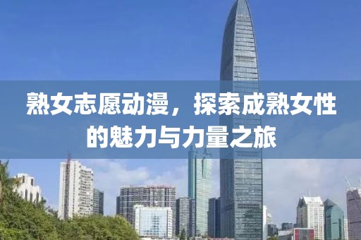 熟女志愿動(dòng)漫，探索成熟女性的魅力與力量之旅