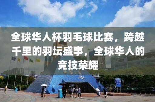 全球華人杯羽毛球比賽，跨越千里的羽壇盛事，全球華人的競(jìng)技榮耀