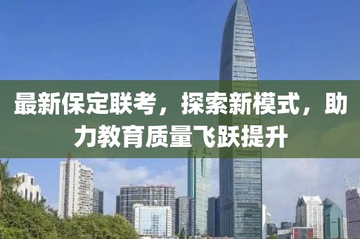 最新保定聯(lián)考，探索新模式，助力教育質(zhì)量飛躍提升