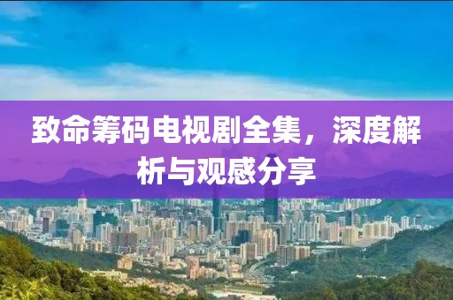 致命籌碼電視劇全集，深度解析與觀感分享