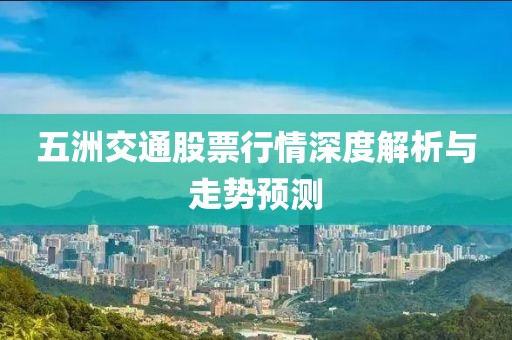 五洲交通股票行情深度解析與走勢(shì)預(yù)測(cè)