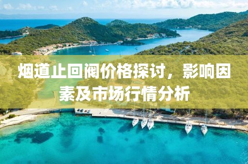 煙道止回閥價(jià)格探討，影響因素及市場(chǎng)行情分析