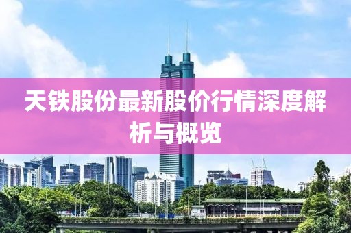 天鐵股份最新股價(jià)行情深度解析與概覽