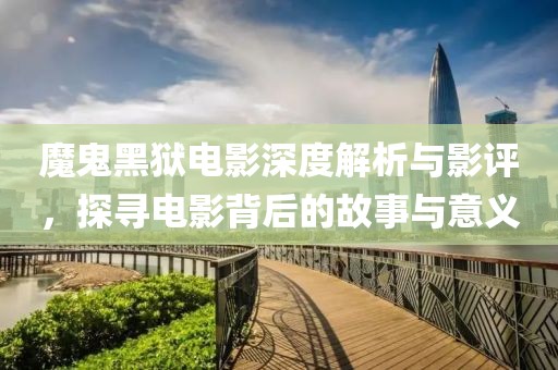魔鬼黑獄電影深度解析與影評(píng)，探尋電影背后的故事與意義
