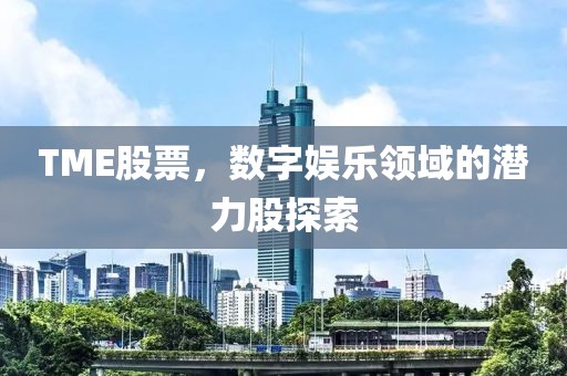 TME股票，數(shù)字娛樂領域的潛力股探索