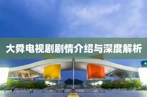 大舜電視劇劇情介紹與深度解析