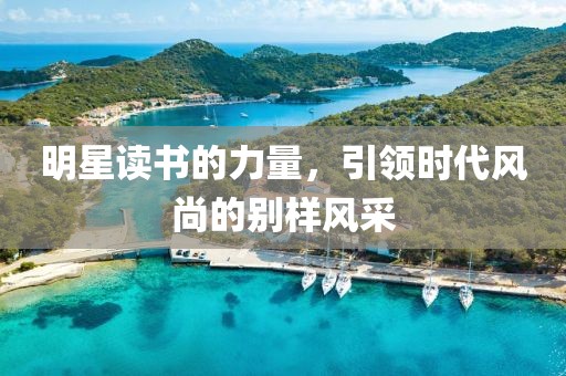 明星讀書的力量，引領(lǐng)時代風(fēng)尚的別樣風(fēng)采