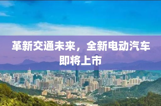 革新交通未來，全新電動汽車即將上市