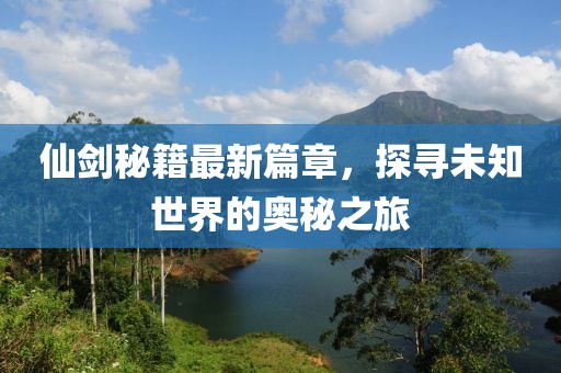 仙劍秘籍最新篇章，探尋未知世界的奧秘之旅