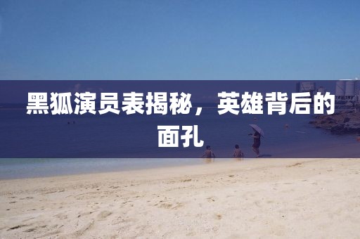 黑狐演員表揭秘，英雄背后的面孔