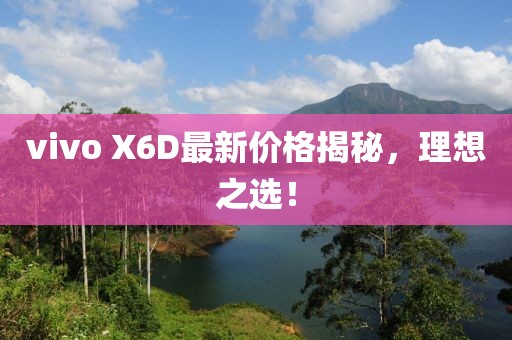 vivo X6D最新價(jià)格揭秘，理想之選！