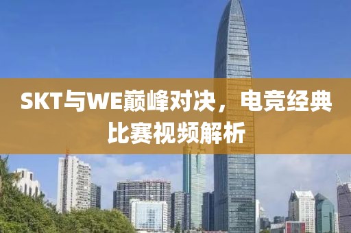 SKT與WE巔峰對(duì)決，電競(jìng)經(jīng)典比賽視頻解析