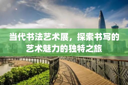 當代書法藝術展，探索書寫的藝術魅力的獨特之旅