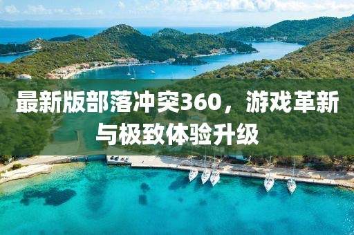 最新版部落沖突360，游戲革新與極致體驗(yàn)升級(jí)