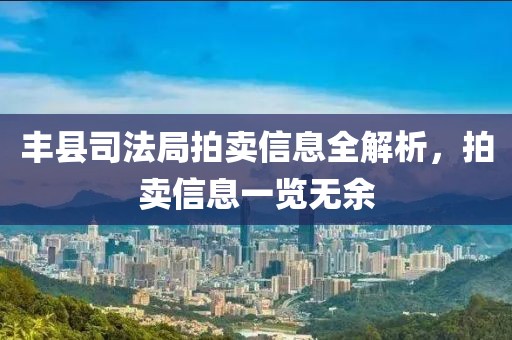 豐縣司法局拍賣信息全解析，拍賣信息一覽無余