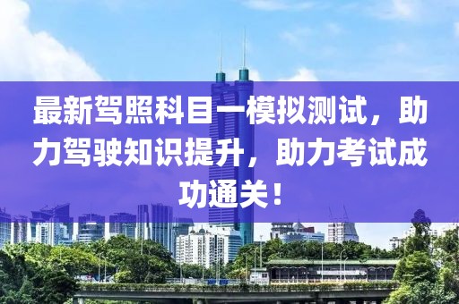 最新駕照科目一模擬測試，助力駕駛知識提升，助力考試成功通關(guān)！