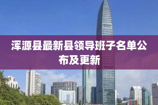 渾源縣最新縣領(lǐng)導(dǎo)班子名單公布及更新