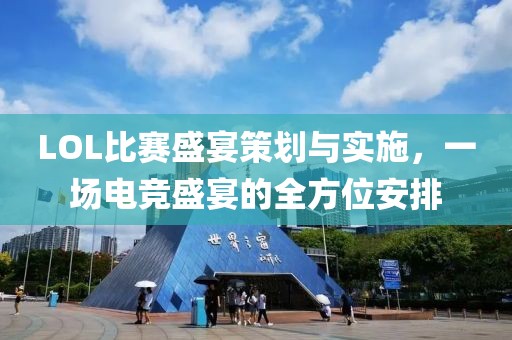 LOL比賽盛宴策劃與實施，一場電競盛宴的全方位安排