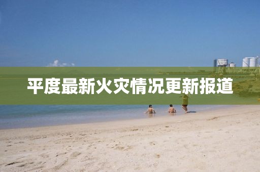 平度最新火災(zāi)情況更新報(bào)道