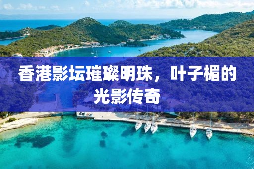 香港影壇璀璨明珠，葉子楣的光影傳奇