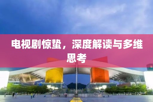 電視劇驚蟄，深度解讀與多維思考