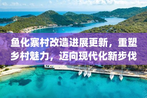 魚化寨村改造進展更新，重塑鄉(xiāng)村魅力，邁向現(xiàn)代化新步伐
