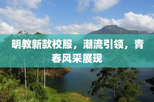 明教新款校服，潮流引領，青春風采展現(xiàn)