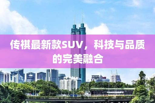 傳祺最新款SUV，科技與品質(zhì)的完美融合