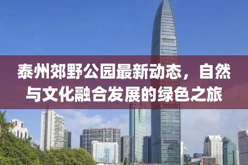 泰州郊野公園最新動(dòng)態(tài)，自然與文化融合發(fā)展的綠色之旅