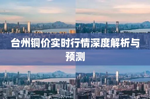 臺州銅價(jià)實(shí)時(shí)行情深度解析與預(yù)測